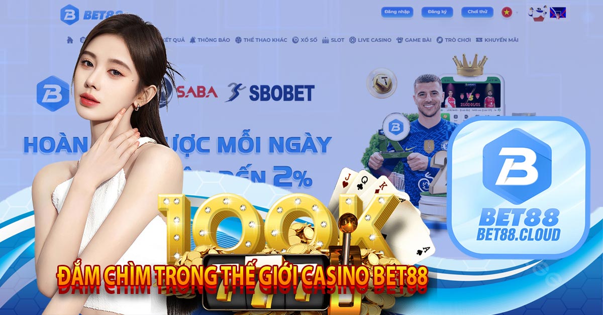 Đắm Chìm Trong Thế Giới Casino Bet88