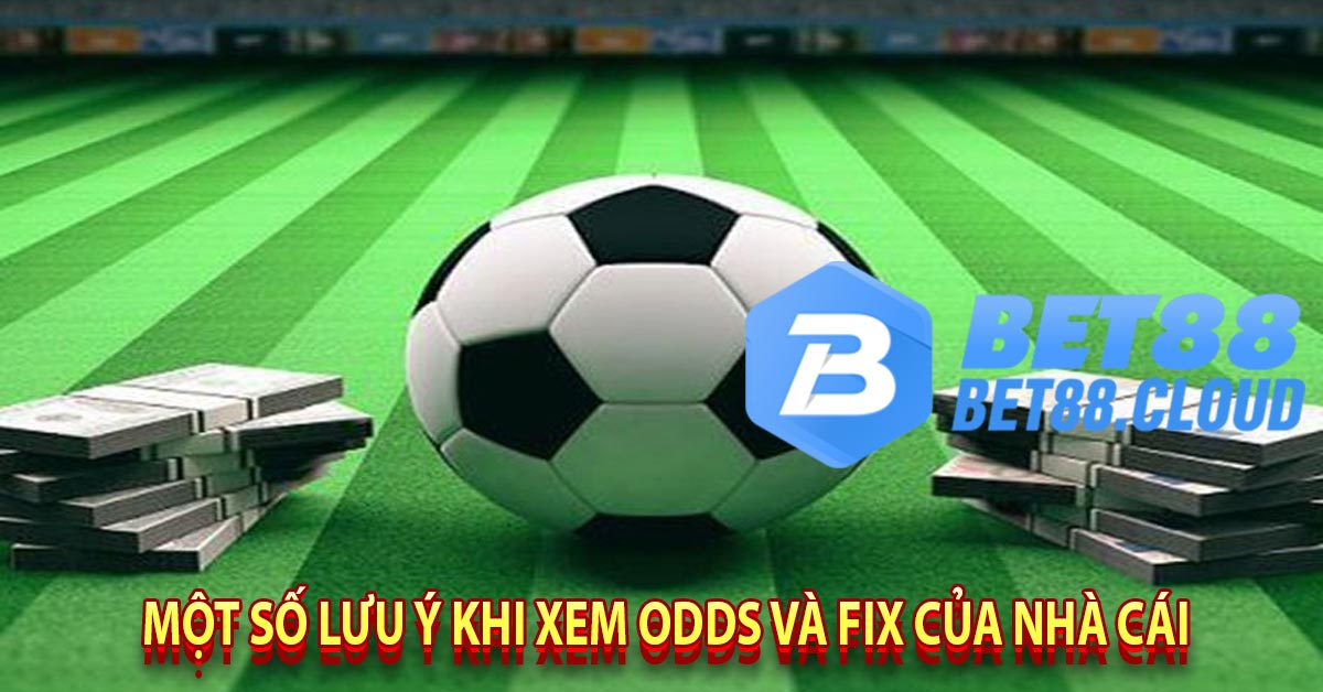 Một số Lưu ý Khi xem odds và fix của nhà cái