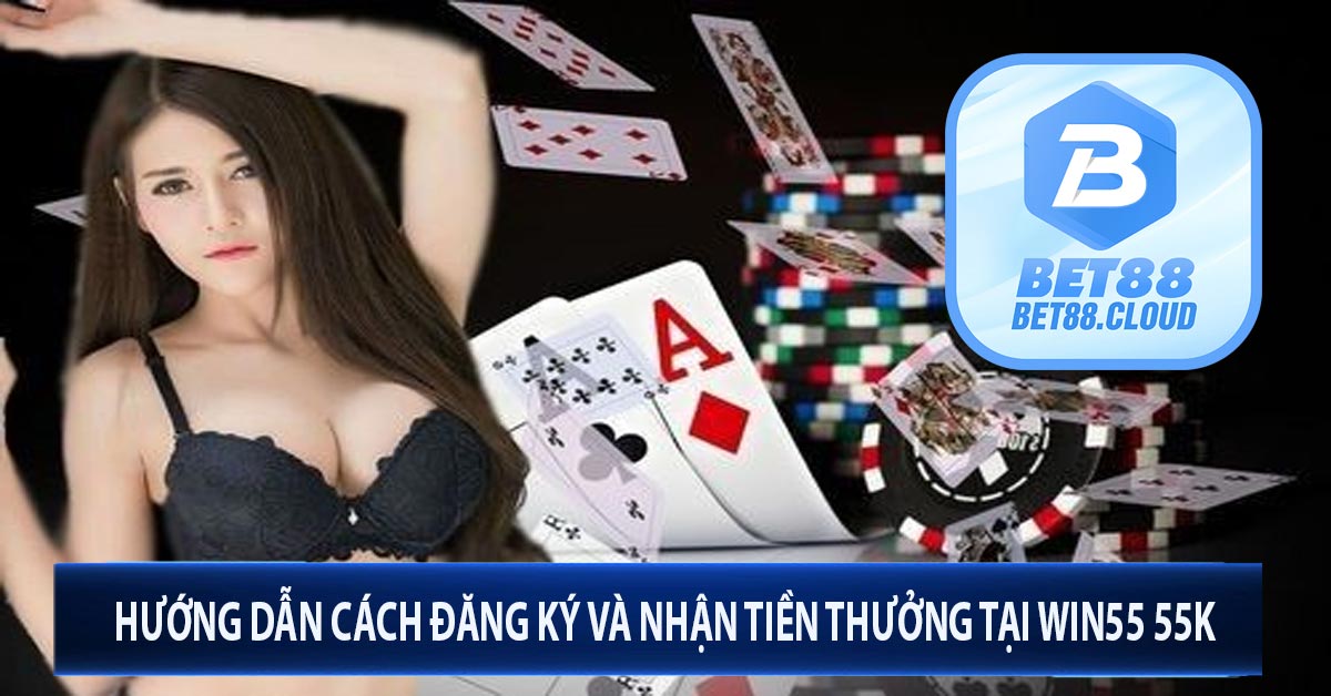 Hướng dẫn cách đăng ký và nhận tiền thưởng tại win55 55k 