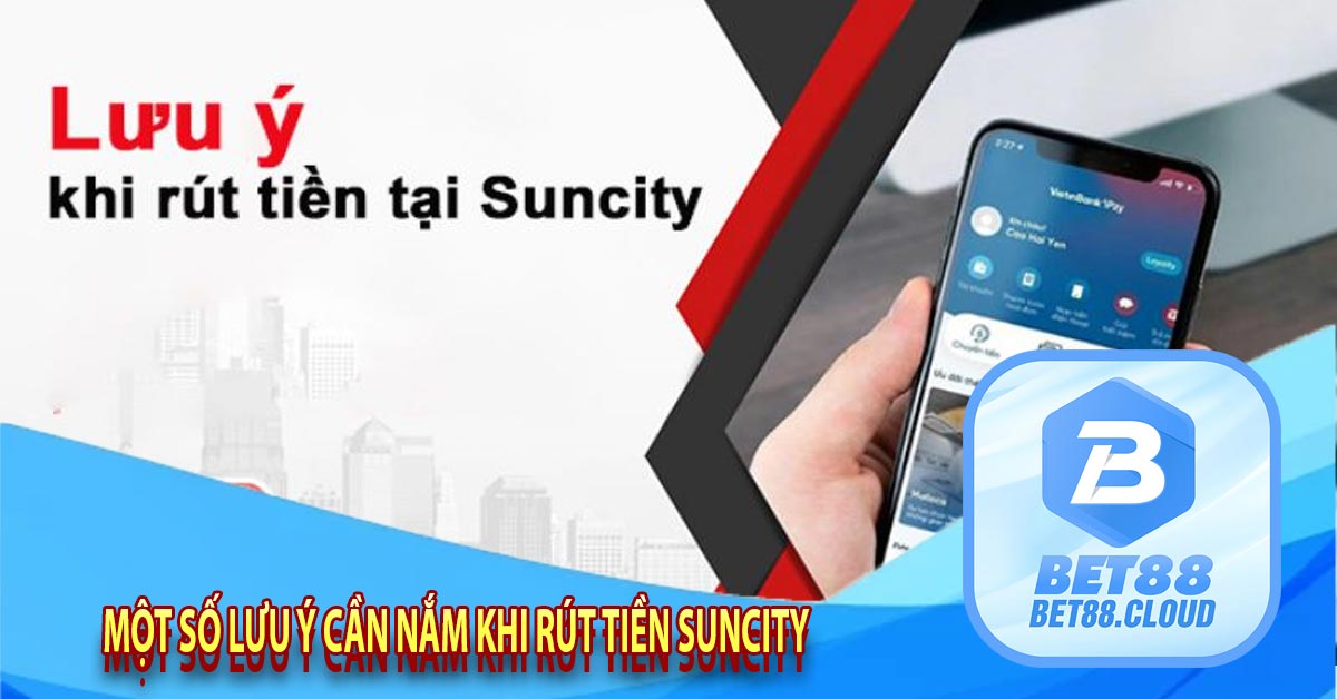 Một số lưu ý cần nắm khi rút tiền Suncity