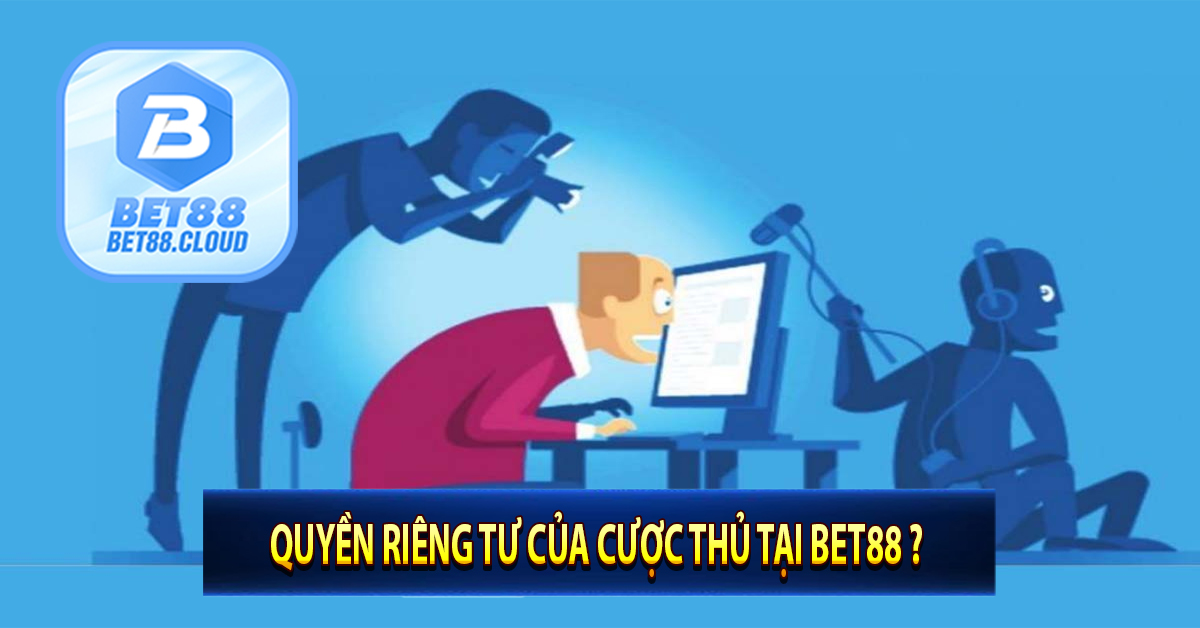 Quyền riêng tư của cược thủ tại Bet88 ? 